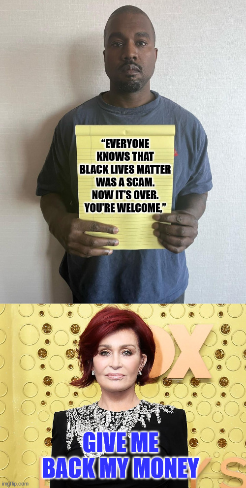 Some libs are finally catching on... | “EVERYONE KNOWS THAT BLACK LIVES MATTER WAS A SCAM. NOW IT’S OVER. YOU’RE WELCOME,”; GIVE ME BACK MY MONEY | image tagged in blm,scam,stupid liberals | made w/ Imgflip meme maker