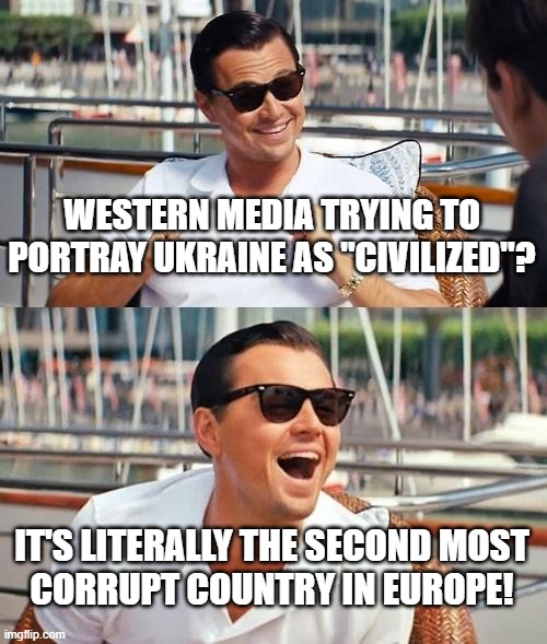 Leonardo Dicaprio Wolf Of Wall Street | WESTERN MEDIA TRYING TO PORTRAY UKRAINE AS "CIVILIZED"? IT'S LITERALLY THE SECOND MOST
CORRUPT COUNTRY IN EUROPE! | image tagged in memes,leonardo dicaprio wolf of wall street,ukraine,corruption,corrupt,media lies | made w/ Imgflip meme maker