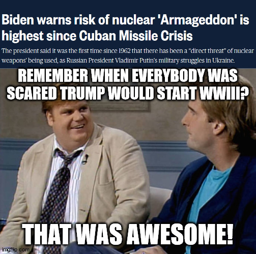 Seems to me, we are in more danger than we were two years ago... | REMEMBER WHEN EVERYBODY WAS SCARED TRUMP WOULD START WWIII? THAT WAS AWESOME! | image tagged in remember that time,donald trump,joe biden,wwiii | made w/ Imgflip meme maker