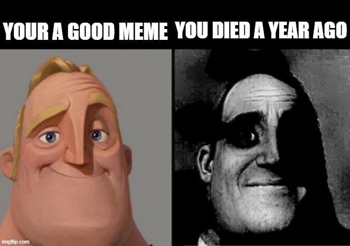 Rest in canniness, mr. incredible | YOUR A GOOD MEME; YOU DIED A YEAR AGO | image tagged in traumatized mr incredible,dead meme,dead memes,memes,rip,uncanny | made w/ Imgflip meme maker