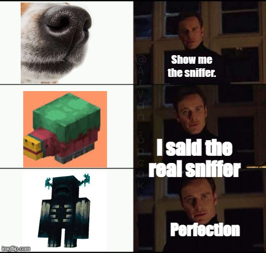 show me the real | Show me the sniffer. I said the real sniffer; Perfection | image tagged in show me the real | made w/ Imgflip meme maker