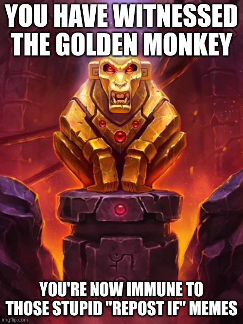 Golden Monkey Idol | YOU HAVE WITNESSED THE GOLDEN MONKEY; YOU'RE NOW IMMUNE TO THOSE STUPID "REPOST IF" MEMES | image tagged in golden monkey idol | made w/ Imgflip meme maker