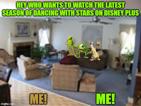 friday night with the disney crew | HEY WHO WANTS TO WATCH THE LATEST SEASON OF DANCING WITH STARS ON DISNEY PLUS; ME! ME! | image tagged in living room,disney,pixar,20th century fox,muppets | made w/ Imgflip meme maker