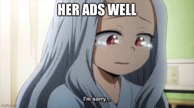 Sad eri | HER ADS WELL | image tagged in sad eri | made w/ Imgflip meme maker