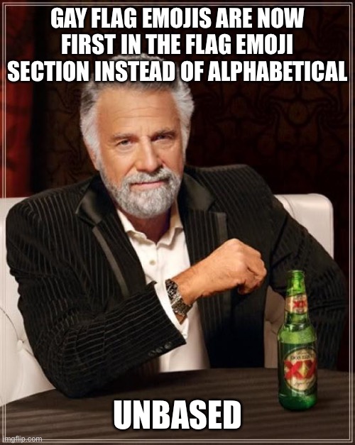 The Most Interesting Man In The World | GAY FLAG EMOJIS ARE NOW FIRST IN THE FLAG EMOJI SECTION INSTEAD OF ALPHABETICAL; UNBASED | image tagged in memes,the most interesting man in the world | made w/ Imgflip meme maker
