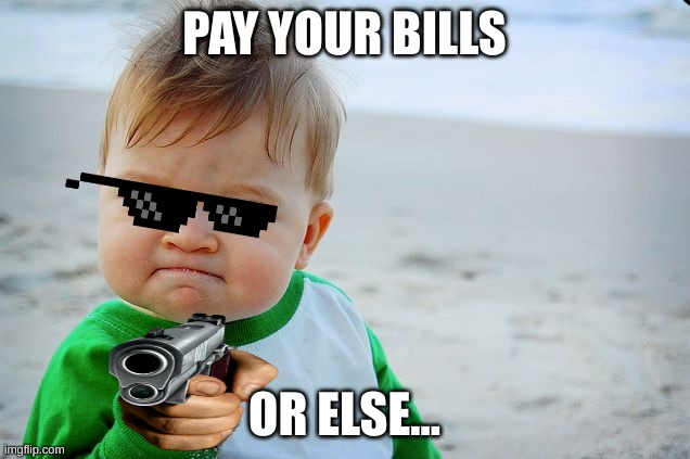 taxes | PAY YOUR BILLS; OR ELSE... | image tagged in success kid / nailed it kid | made w/ Imgflip meme maker