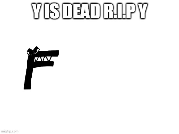 Blank White Template | Y IS DEAD R.I.P Y | image tagged in blank white template | made w/ Imgflip meme maker