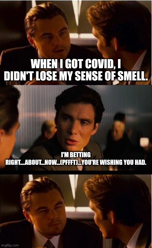 Inception Meme | WHEN I GOT COVID, I DIDN'T LOSE MY SENSE OF SMELL. I'M BETTING RIGHT....ABOUT...NOW...(PFFFT)...YOU'RE WISHING YOU HAD. | image tagged in memes,inception | made w/ Imgflip meme maker
