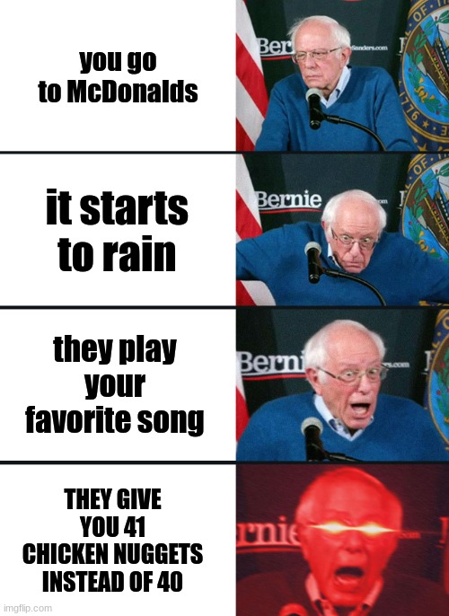 BEST DAY EVER | you go to McDonalds; it starts to rain; they play your favorite song; THEY GIVE YOU 41 CHICKEN NUGGETS INSTEAD OF 40 | image tagged in bernie sanders reaction nuked,mcdonalds,chicken nuggets,why are you reading this,why are you gay | made w/ Imgflip meme maker