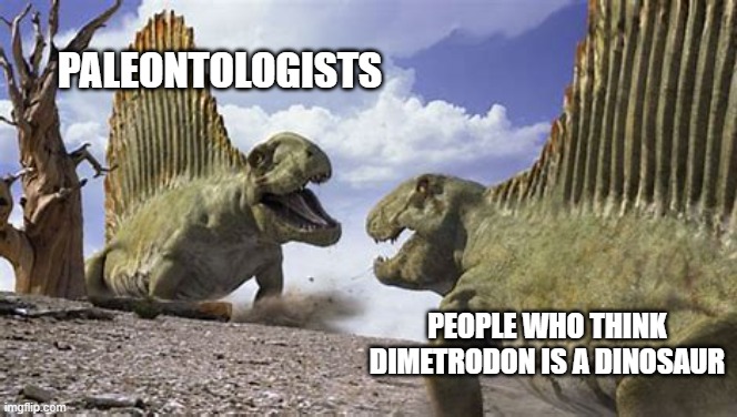 Paleontology | PALEONTOLOGISTS; PEOPLE WHO THINK DIMETRODON IS A DINOSAUR | image tagged in extinction,memes,nerd | made w/ Imgflip meme maker