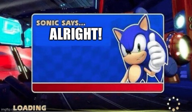 Sonic Says | ALRIGHT! | image tagged in sonic says | made w/ Imgflip meme maker