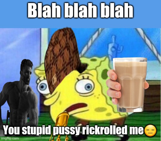 Mocking Spongebob Meme | Blah blah blah You stupid pussy rickrolled me? | image tagged in memes,mocking spongebob | made w/ Imgflip meme maker