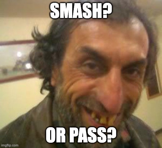 want? | SMASH? OR PASS? | image tagged in ugly guy | made w/ Imgflip meme maker