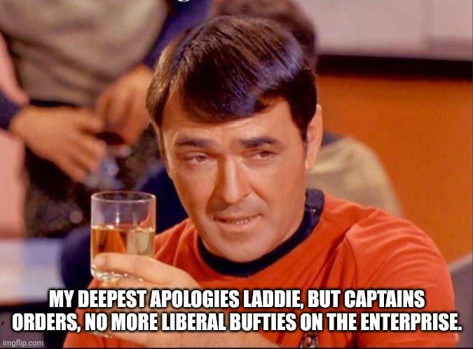 MY DEEPEST APOLOGIES LADDIE, BUT CAPTAINS ORDERS, NO MORE LIBERAL BUFTIES ON THE ENTERPRISE. | made w/ Imgflip meme maker