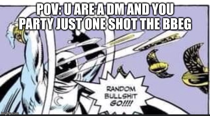 Random Bullshit Go | POV: U ARE A DM AND YOU PARTY JUST ONE SHOT THE BBEG | image tagged in random bullshit go | made w/ Imgflip meme maker