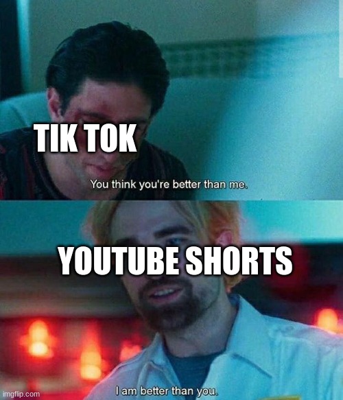 Im better than you | TIK TOK YOUTUBE SHORTS | image tagged in im better than you | made w/ Imgflip meme maker