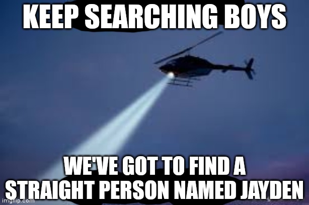 I'm true tho | KEEP SEARCHING BOYS; WE'VE GOT TO FIND A STRAIGHT PERSON NAMED JAYDEN | image tagged in keep searching boys we gotta find,jayden,names | made w/ Imgflip meme maker