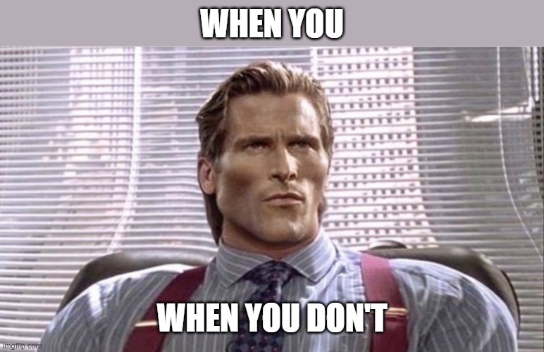 Chad Patrick Bateman | WHEN YOU; WHEN YOU DON'T | image tagged in chad patrick bateman | made w/ Imgflip meme maker