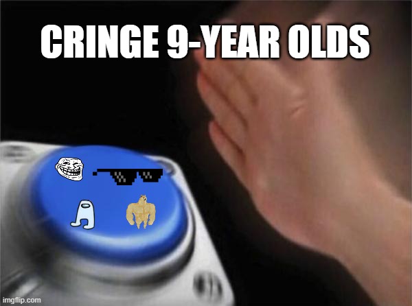 when they discover the internet... | CRINGE 9-YEAR OLDS | image tagged in memes,blank nut button,troll face,amogus,doge,cringe | made w/ Imgflip meme maker