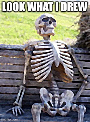 Waiting Skeleton Meme | LOOK WHAT I DREW | image tagged in memes,waiting skeleton | made w/ Imgflip meme maker