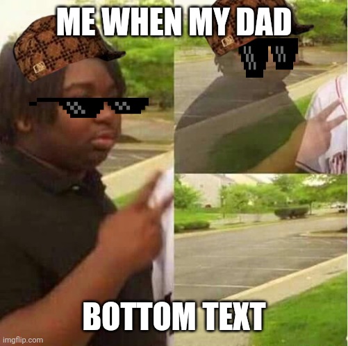 disappearing  | ME WHEN MY DAD; BOTTOM TEXT | image tagged in disappearing | made w/ Imgflip meme maker