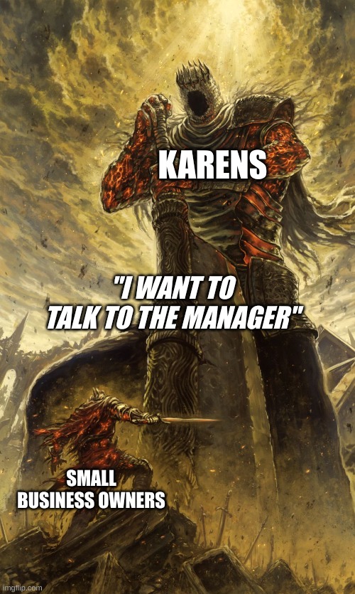 Yhorm Dark Souls | KARENS; "I WANT TO TALK TO THE MANAGER"; SMALL BUSINESS OWNERS | image tagged in yhorm dark souls | made w/ Imgflip meme maker