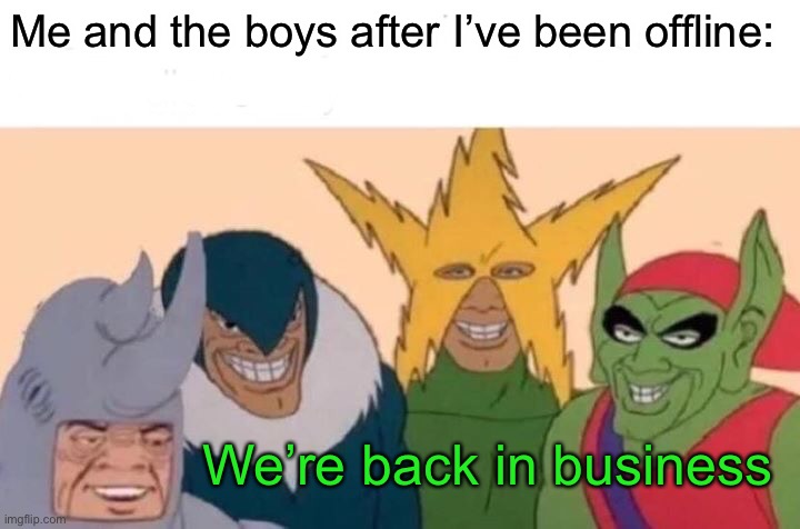 I’m back | Me and the boys after I’ve been offline:; We’re back in business | image tagged in memes,me and the boys,fun | made w/ Imgflip meme maker