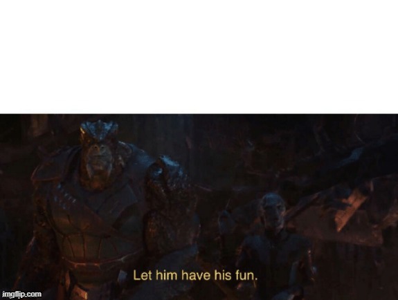 Let Him Have His Fun | image tagged in let him have his fun | made w/ Imgflip meme maker