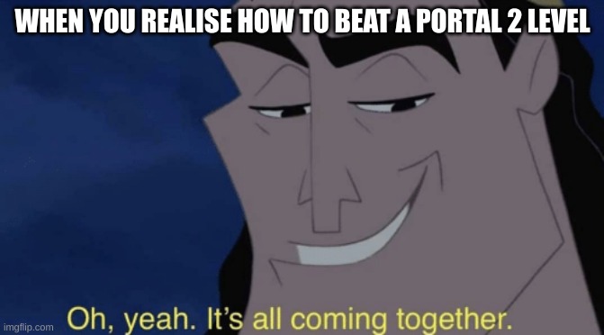 Kronk plays PORTAL | WHEN YOU REALISE HOW TO BEAT A PORTAL 2 LEVEL | image tagged in it's all coming together | made w/ Imgflip meme maker
