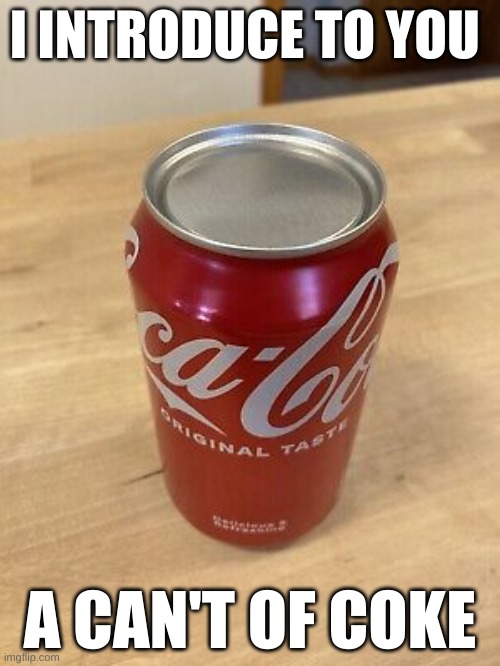 coke | I INTRODUCE TO YOU; A CAN'T OF COKE | image tagged in die | made w/ Imgflip meme maker