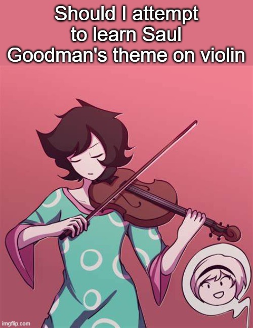If so, I need to buy a new one since my old one is so small | Should I attempt to learn Saul Goodman's theme on violin | made w/ Imgflip meme maker