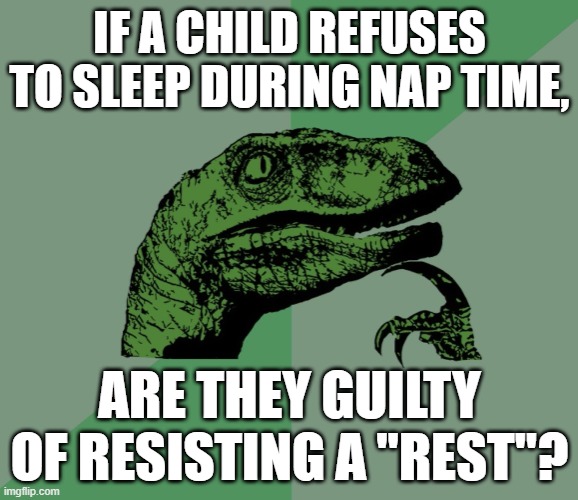 Got this from Among Us Daddy Mod SSundee. |  IF A CHILD REFUSES TO SLEEP DURING NAP TIME, ARE THEY GUILTY OF RESISTING A "REST"? | image tagged in dino think dinossauro pensador,memes | made w/ Imgflip meme maker
