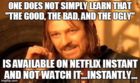 One Does Not Simply Meme | ONE DOES NOT SIMPLY LEARN THAT "THE GOOD, THE BAD, AND THE UGLY"  IS AVAILABLE ON NETFLIX INSTANT AND NOT WATCH IT...INSTANTLY... | image tagged in memes,one does not simply | made w/ Imgflip meme maker
