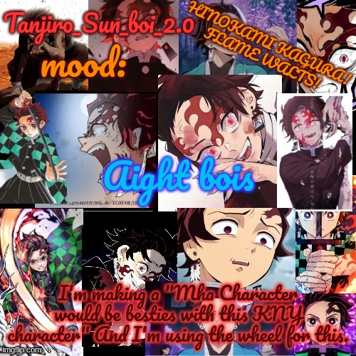 Tanjiro_Sun_boi_2.0's temp ☀ | Aight bois; I'm making a "Mha Character would be besties with this KNY character" And I'm using the wheel for this. | image tagged in tanjiro_sun_boi_2 0's temp | made w/ Imgflip meme maker