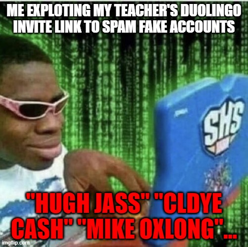 True Story | ME EXPLOTING MY TEACHER'S DUOLINGO INVITE LINK TO SPAM FAKE ACCOUNTS; "HUGH JASS" "CLDYE CASH" "MIKE OXLONG"... | image tagged in ryan beckford | made w/ Imgflip meme maker