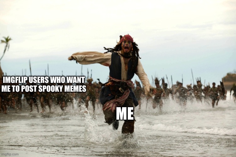 AHhAhahahHahaah | IMGFLIP USERS WHO WANT ME TO POST SPOOKY MEMES; ME | image tagged in captain jack sparrow running | made w/ Imgflip meme maker