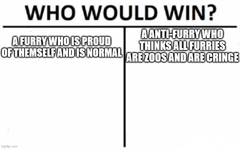 Who Would Win? | A ANTI-FURRY WHO THINKS ALL FURRIES ARE ZOOS AND ARE CRINGE; A FURRY WHO IS PROUD OF THEMSELF AND IS NORMAL | image tagged in memes,who would win | made w/ Imgflip meme maker