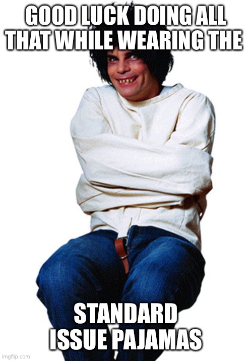 straight jacket | GOOD LUCK DOING ALL THAT WHILE WEARING THE STANDARD ISSUE PAJAMAS | image tagged in straight jacket | made w/ Imgflip meme maker