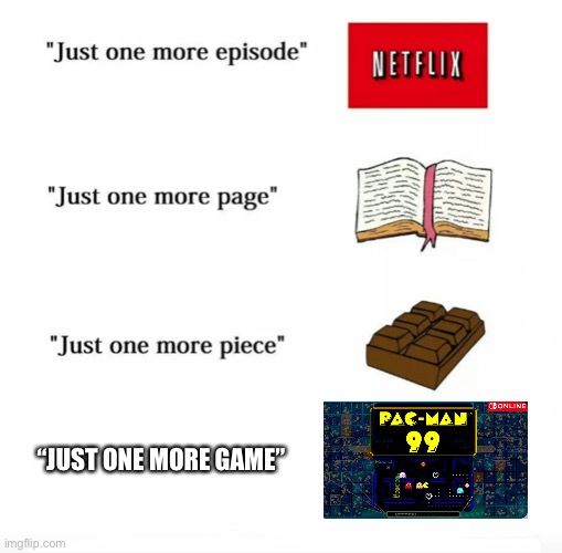 One More Game | “JUST ONE MORE GAME” | image tagged in just one more,video games,one more time,pac man,nintendo switch | made w/ Imgflip meme maker