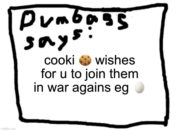 idk | cooki 🍪 wishes for u to join them in war agains eg 🥚 | image tagged in idk | made w/ Imgflip meme maker