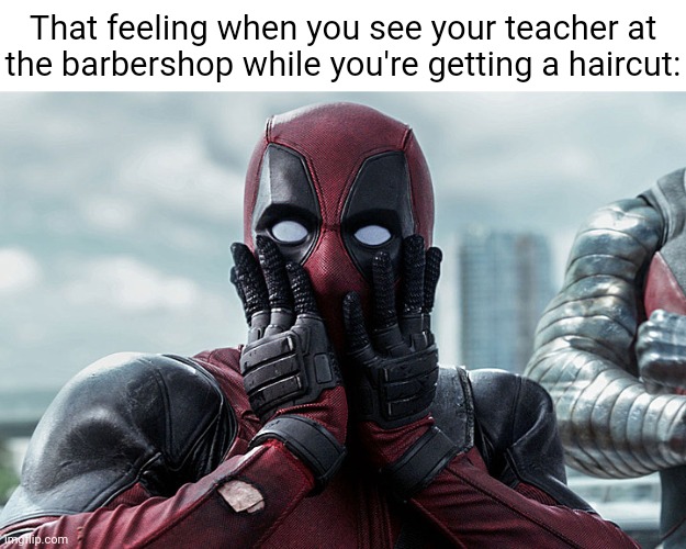 Barbershop | That feeling when you see your teacher at the barbershop while you're getting a haircut: | image tagged in deadpool - gasp,memes,funny,barbershop,blank white template,haircut | made w/ Imgflip meme maker