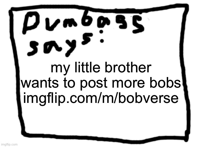 idk | my little brother wants to post more bobs
imgflip.com/m/bobverse | image tagged in idk | made w/ Imgflip meme maker
