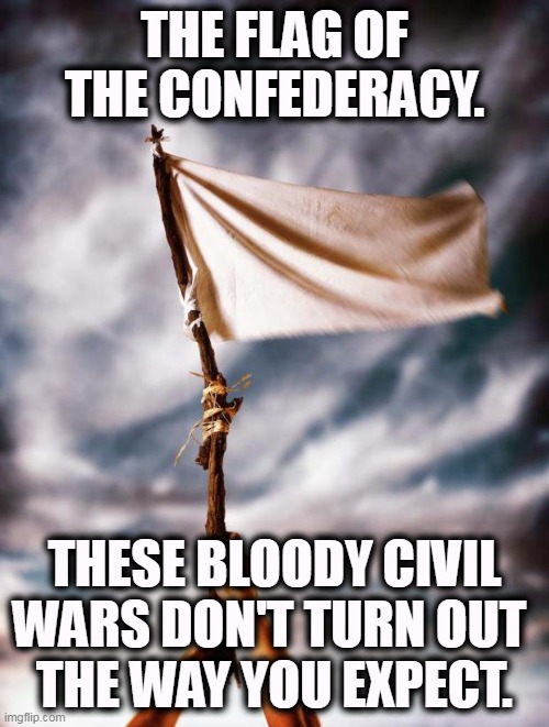 Robert E. Lee wasn't just a steamboat. | THE FLAG OF THE CONFEDERACY. THESE BLOODY CIVIL WARS DON'T TURN OUT 
THE WAY YOU EXPECT. | image tagged in white flag,confederate flag,confederacy,surrender,losers | made w/ Imgflip meme maker