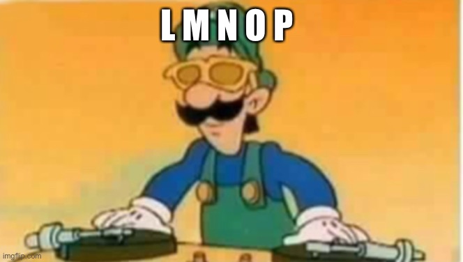 A repost in a repost stream, this is the first time it ever happened | L M N O P | image tagged in luigi,dj,alphabet,ralph wiggum | made w/ Imgflip meme maker