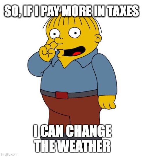 Ralph Wiggums Picking Nose | SO, IF I PAY MORE IN TAXES; I CAN CHANGE THE WEATHER | image tagged in ralph wiggums picking nose,climate change | made w/ Imgflip meme maker