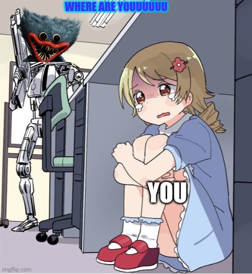 Anime Girl Hiding from Terminator | WHERE ARE YOUUUUUU YOU | image tagged in anime girl hiding from terminator | made w/ Imgflip meme maker