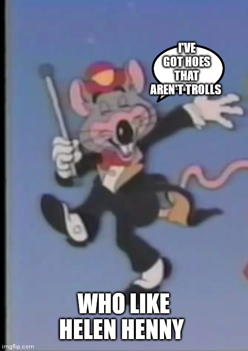 Chuckie be simping for Helen | I'VE GOT HOES THAT AREN'T TROLLS; WHO LIKE HELEN HENNY | image tagged in happy chuck e,funny memes | made w/ Imgflip meme maker