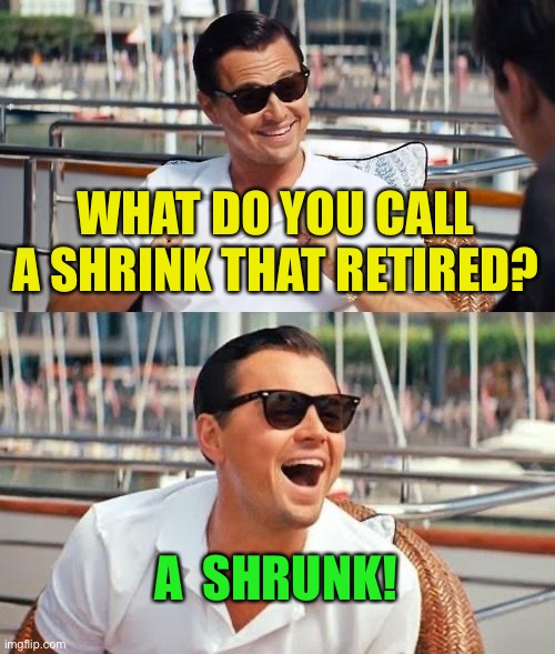 Leonardo Dicaprio Wolf Of Wall Street Meme | WHAT DO YOU CALL A SHRINK THAT RETIRED? A  SHRUNK! | image tagged in memes,leonardo dicaprio wolf of wall street | made w/ Imgflip meme maker