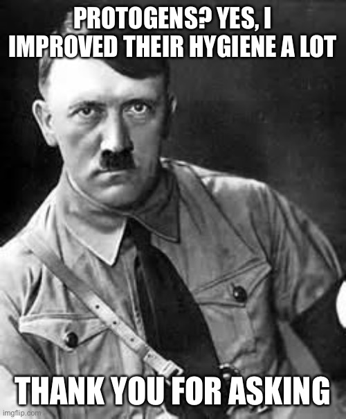 Dark humor | PROTOGENS? YES, I IMPROVED THEIR HYGIENE A LOT; THANK YOU FOR ASKING | image tagged in adolf hitler,dark humor,anti furry,memes,funny,sus | made w/ Imgflip meme maker