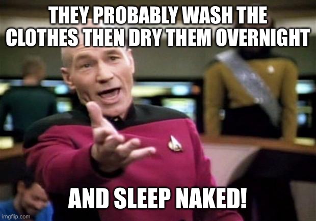 startrek | THEY PROBABLY WASH THE CLOTHES THEN DRY THEM OVERNIGHT AND SLEEP NAKED! | image tagged in startrek | made w/ Imgflip meme maker